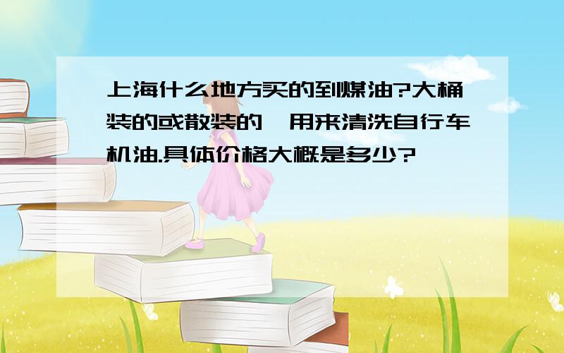 上海什么地方买的到煤油?大桶装的或散装的,用来清洗自行车机油.具体价格大概是多少?