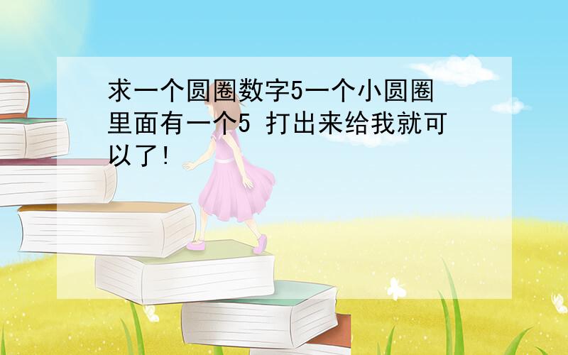 求一个圆圈数字5一个小圆圈 里面有一个5 打出来给我就可以了!