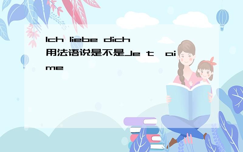 Ich liebe dich用法语说是不是Je t'aime