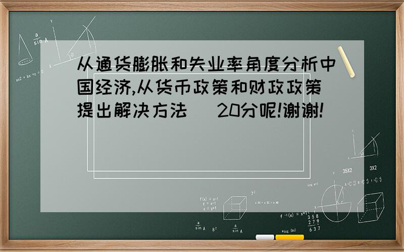 从通货膨胀和失业率角度分析中国经济,从货币政策和财政政策提出解决方法   20分呢!谢谢!