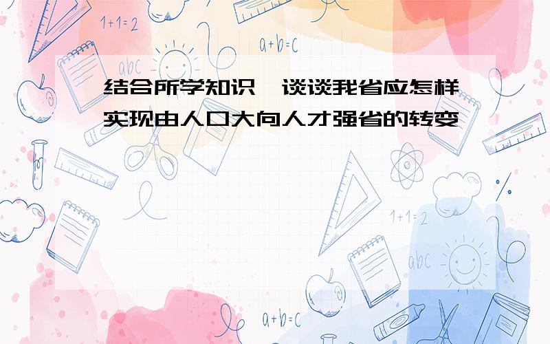 结合所学知识,谈谈我省应怎样实现由人口大向人才强省的转变