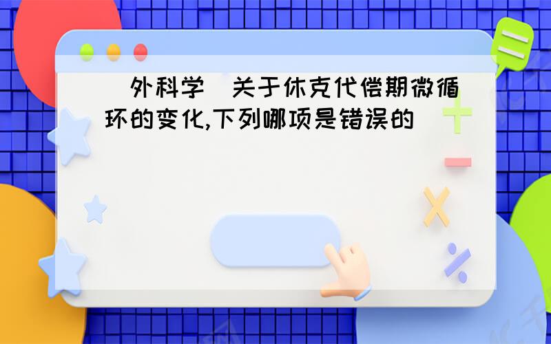 [外科学]关于休克代偿期微循环的变化,下列哪项是错误的