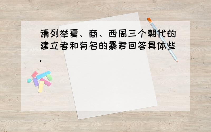 请列举夏、商、西周三个朝代的建立者和有名的暴君回答具体些,