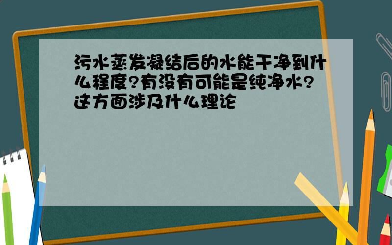 污水蒸发凝结后的水能干净到什么程度?有没有可能是纯净水?这方面涉及什么理论