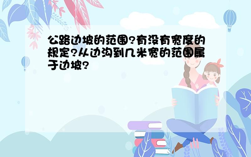 公路边坡的范围?有没有宽度的规定?从边沟到几米宽的范围属于边坡?