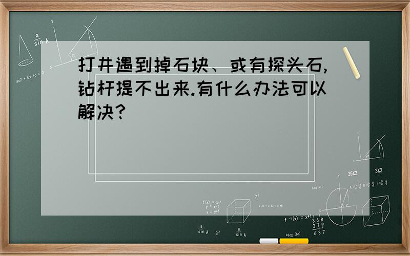 打井遇到掉石块、或有探头石,钻杆提不出来.有什么办法可以解决?