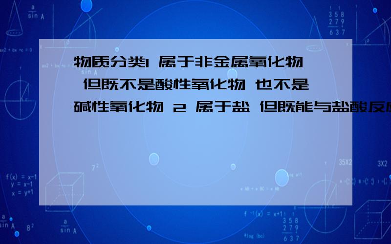 物质分类1 属于非金属氧化物 但既不是酸性氧化物 也不是碱性氧化物 2 属于盐 但既能与盐酸反应 也能与NaOH稀溶液反应请分别举一个例字