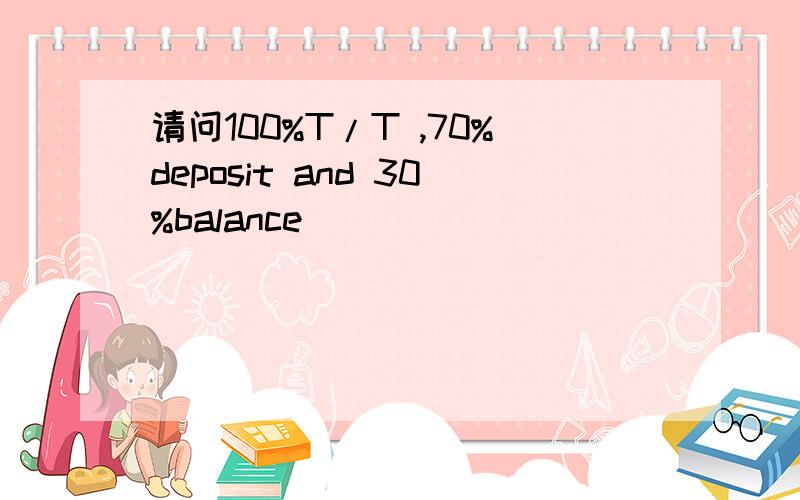 请问100%T/T ,70%deposit and 30%balance