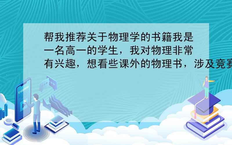 帮我推荐关于物理学的书籍我是一名高一的学生，我对物理非常有兴趣，想看些课外的物理书，涉及竞赛的更好，请大家帮我挑几本