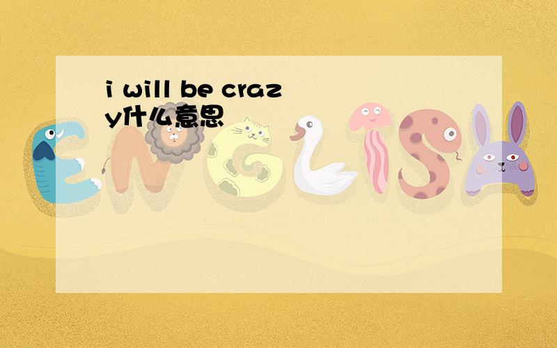 i will be crazy什么意思