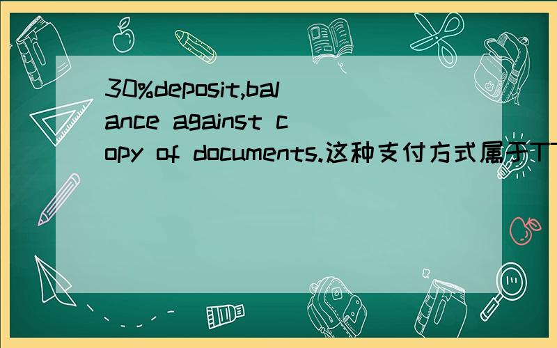 30%deposit,balance against copy of documents.这种支付方式属于TT吗还是其他的什么?