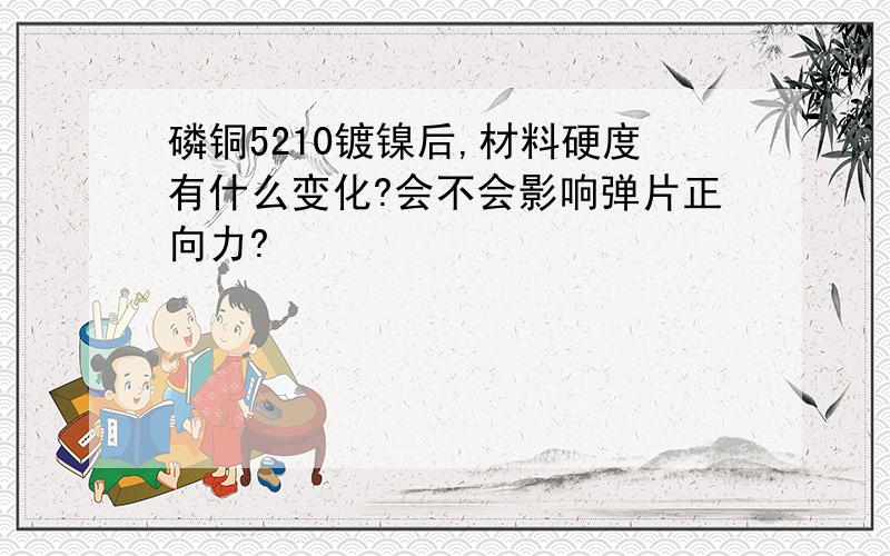 磷铜5210镀镍后,材料硬度有什么变化?会不会影响弹片正向力?