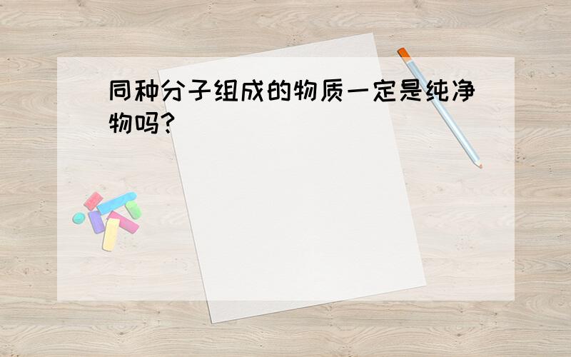 同种分子组成的物质一定是纯净物吗?