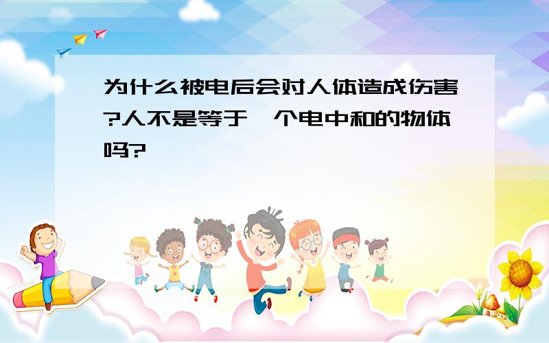 为什么被电后会对人体造成伤害?人不是等于一个电中和的物体吗?