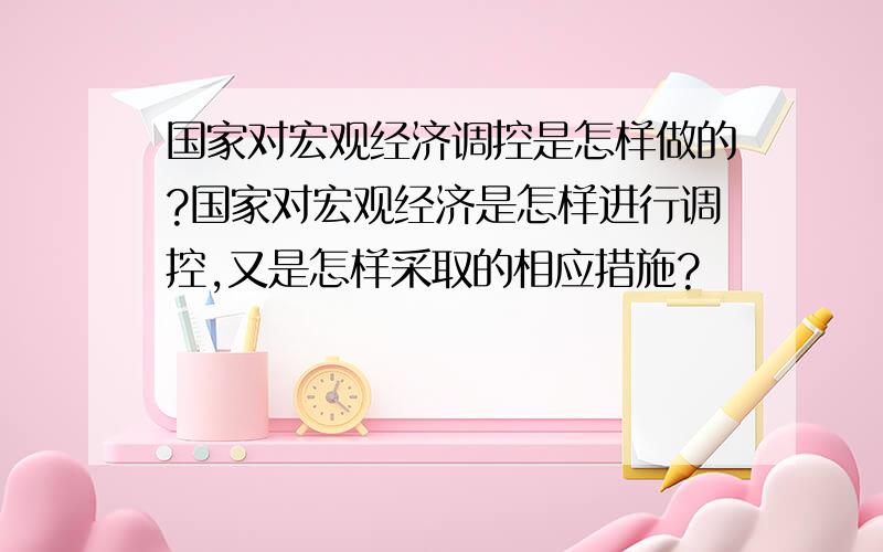 国家对宏观经济调控是怎样做的?国家对宏观经济是怎样进行调控,又是怎样采取的相应措施?