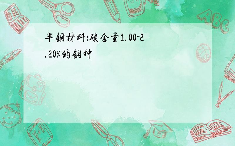 半钢材料：碳含量1.00-2.20%的钢种