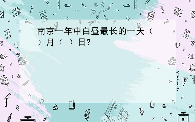 南京一年中白昼最长的一天（ ）月（ ）日?