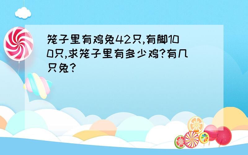 笼子里有鸡兔42只,有脚100只,求笼子里有多少鸡?有几只兔?