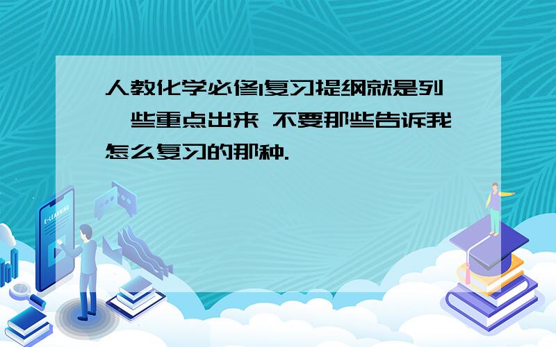 人教化学必修1复习提纲就是列一些重点出来 不要那些告诉我怎么复习的那种.