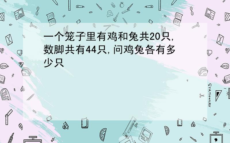 一个笼子里有鸡和兔共20只,数脚共有44只,问鸡兔各有多少只