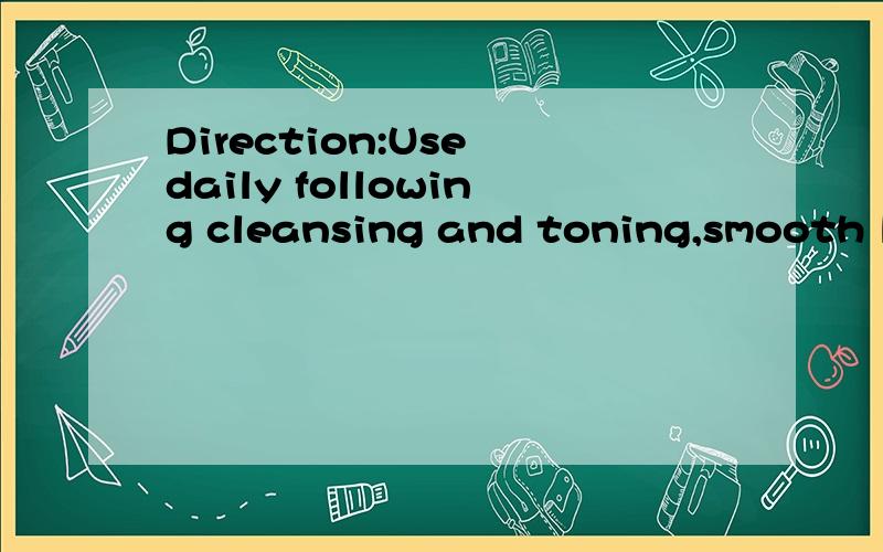 Direction:Use daily following cleansing and toning,smooth liberally over face and throat .