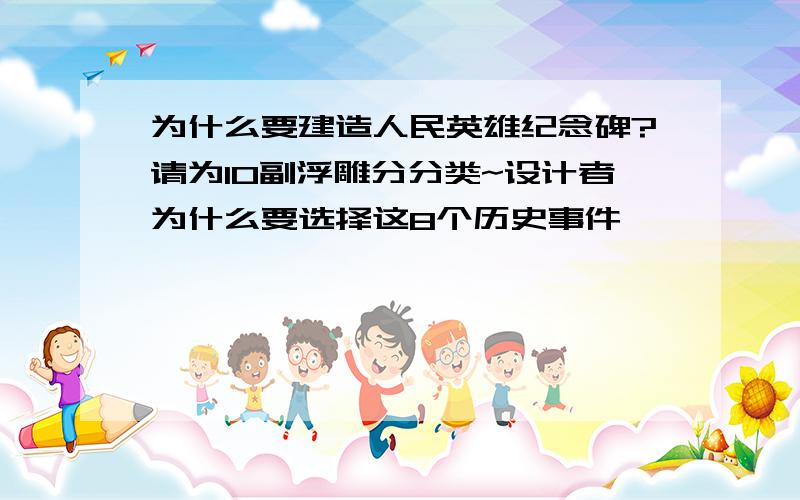 为什么要建造人民英雄纪念碑?请为10副浮雕分分类~设计者为什么要选择这8个历史事件