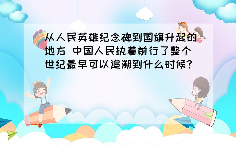 从人民英雄纪念碑到国旗升起的地方 中国人民执着前行了整个世纪最早可以追溯到什么时候?