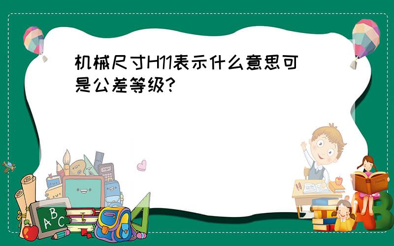 机械尺寸H11表示什么意思可是公差等级?