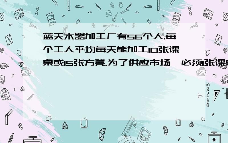 蓝天木器加工厂有56个人.每个工人平均每天能加工10张课桌或15张方凳.为了供应市场,必须1张课桌与2张方凳配成一套发货.怎样安排加工课桌和方凳的人数,才不会造成浪费,又能尽量满足供货?