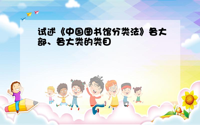 试述《中国图书馆分类法》各大部、各大类的类目