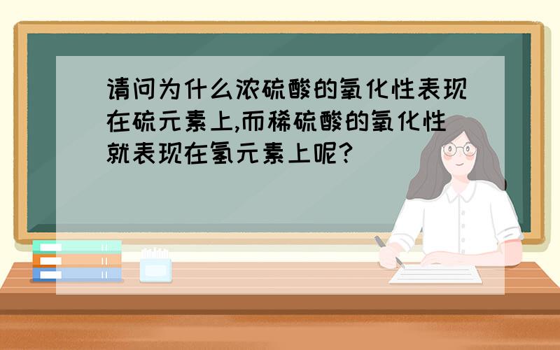 请问为什么浓硫酸的氧化性表现在硫元素上,而稀硫酸的氧化性就表现在氢元素上呢?