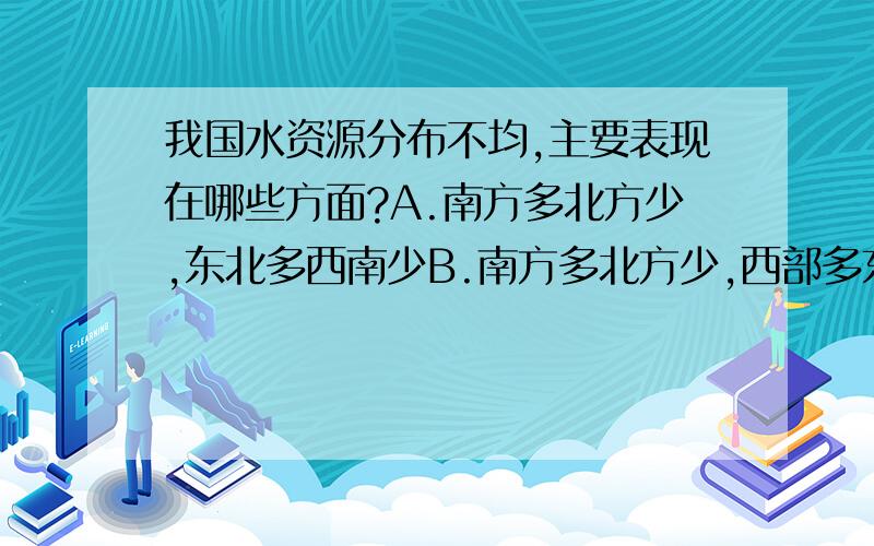 我国水资源分布不均,主要表现在哪些方面?A.南方多北方少,东北多西南少B.南方多北方少,西部多东部少C.东南多西北少,东北多西南少D.山地多平原少,内陆多沿海少为什么选A不选C?求详解、