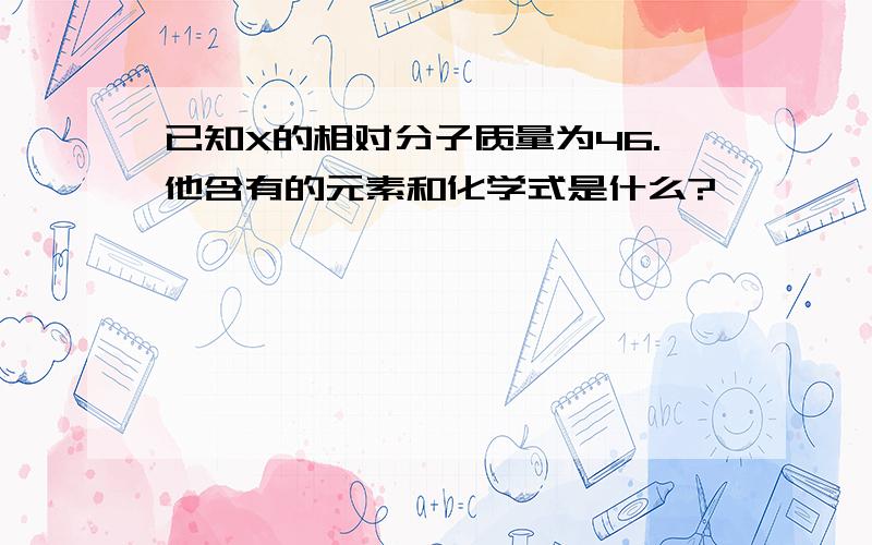 已知X的相对分子质量为46.他含有的元素和化学式是什么?