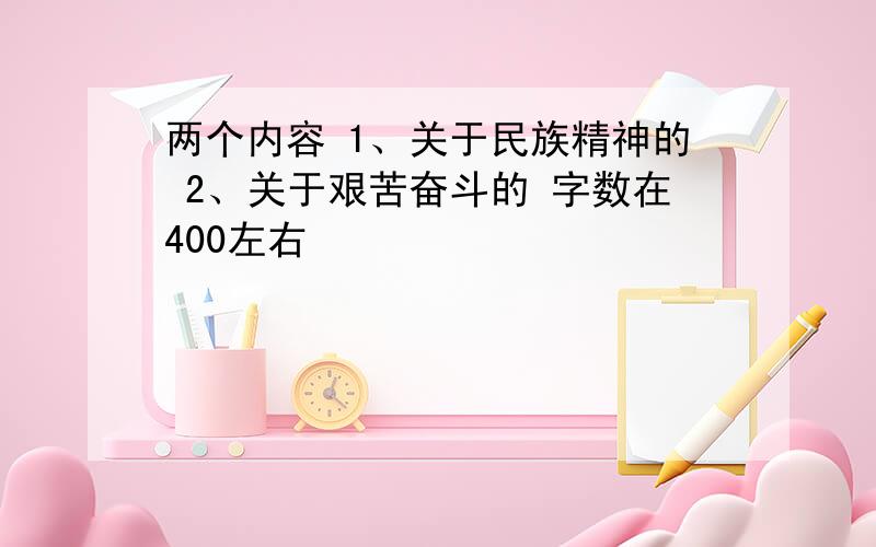 两个内容 1、关于民族精神的 2、关于艰苦奋斗的 字数在400左右