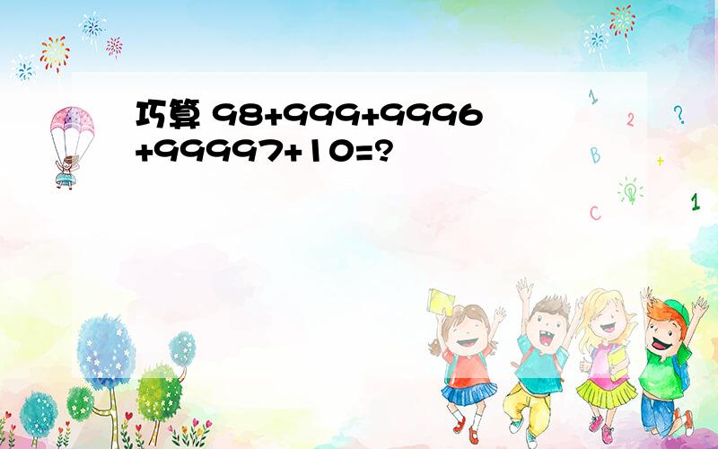 巧算 98+999+9996+99997+10=?