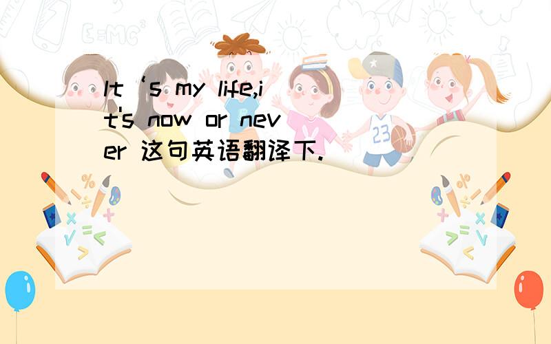 lt‘s my life,it's now or never 这句英语翻译下.