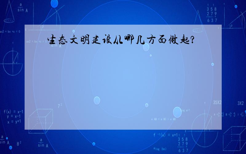 生态文明建设从哪几方面做起?