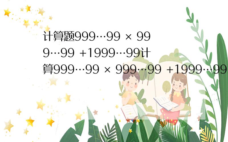 计算题999…99 × 999…99 +1999…99计算999…99 × 999…99 +1999…99 后所得的末尾有( )个零.（1992个）（1992个）（1992个）