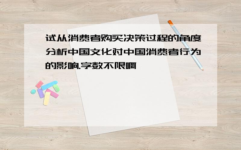 试从消费者购买决策过程的角度分析中国文化对中国消费者行为的影响.字数不限啊