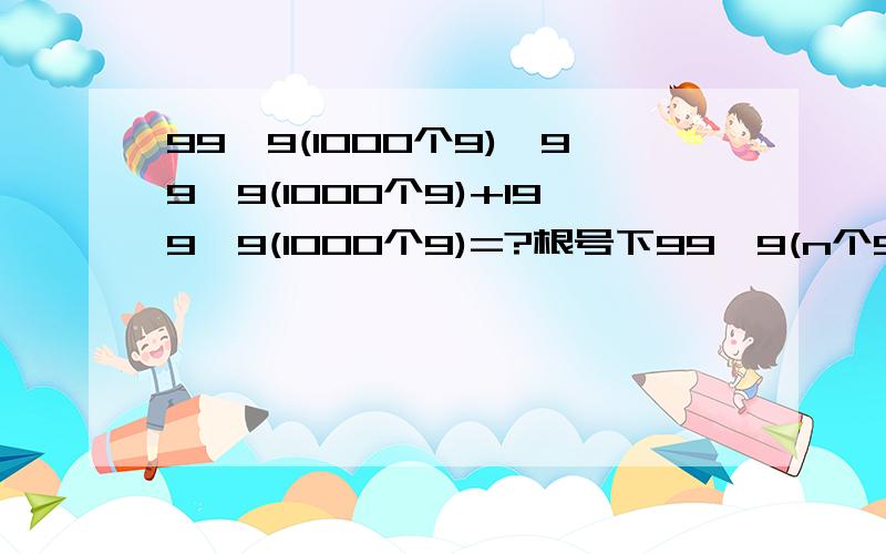 99…9(1000个9)×99…9(1000个9)+199…9(1000个9)=?根号下99…9(n个9)×99…9(n个9)+199…9(n个9)=?