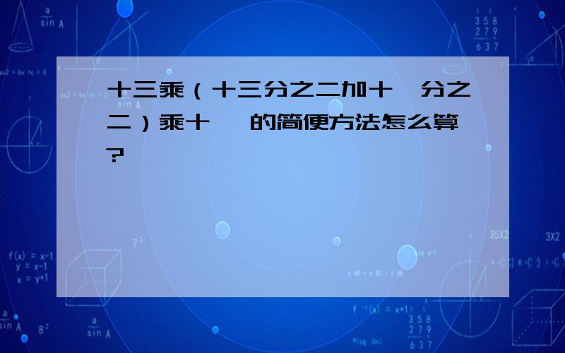 十三乘（十三分之二加十一分之二）乘十一 的简便方法怎么算?