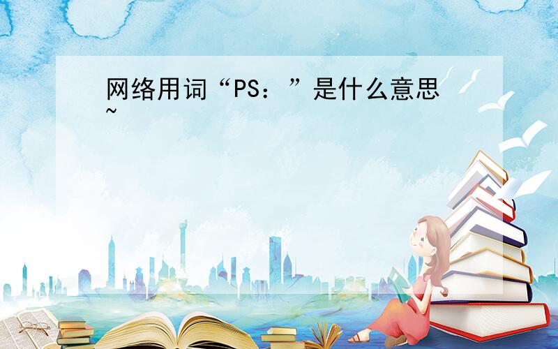 网络用词“PS：”是什么意思~