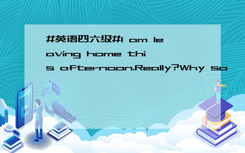 #英语四六级#I am leaving home this afternoon.Really?Why so ——?A fast B soon C quickly D early