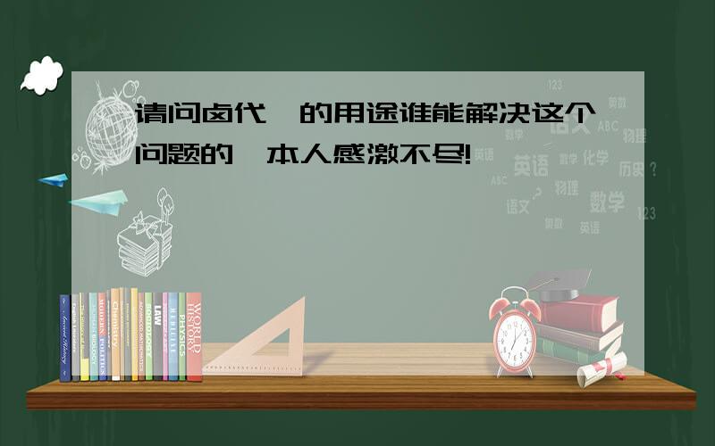 请问卤代烃的用途谁能解决这个问题的,本人感激不尽!