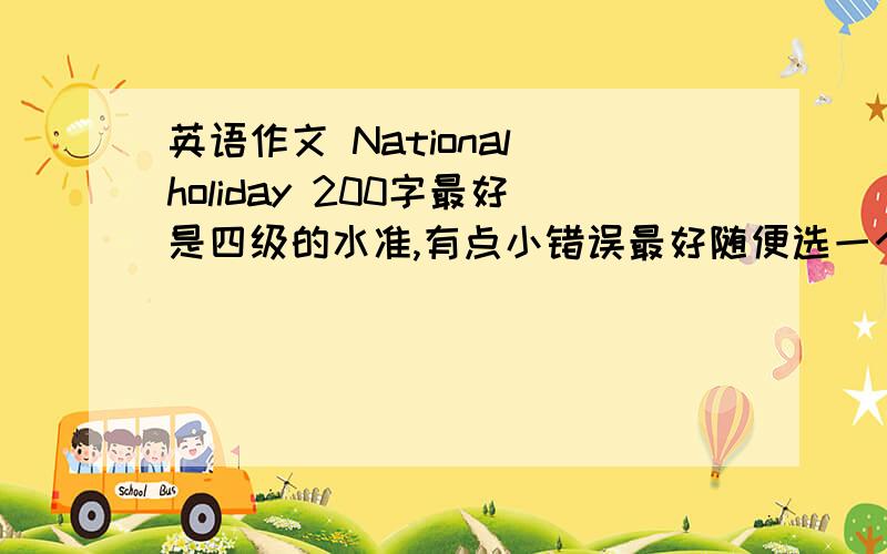 英语作文 National holiday 200字最好是四级的水准,有点小错误最好随便选一个国定假日写的都可以