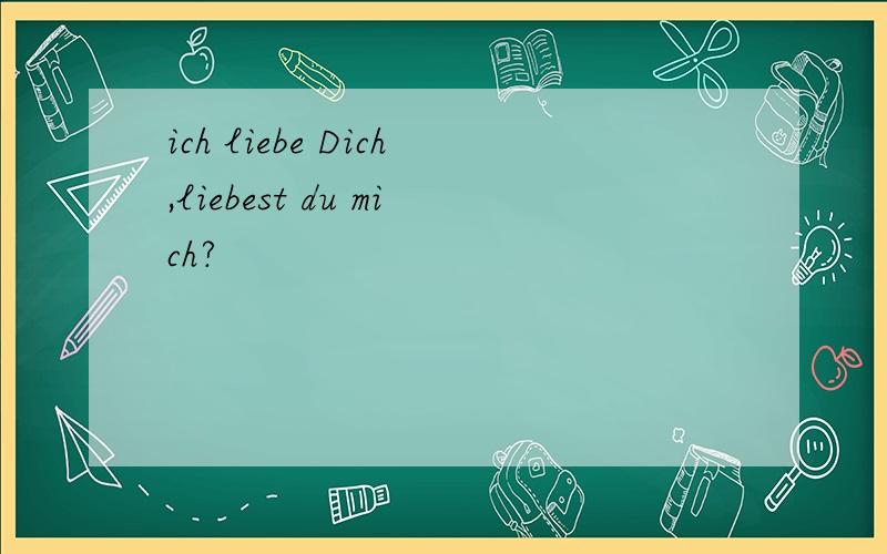 ich liebe Dich,liebest du mich?