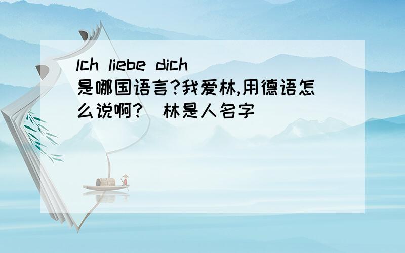 lch liebe dich是哪国语言?我爱林,用德语怎么说啊?(林是人名字)