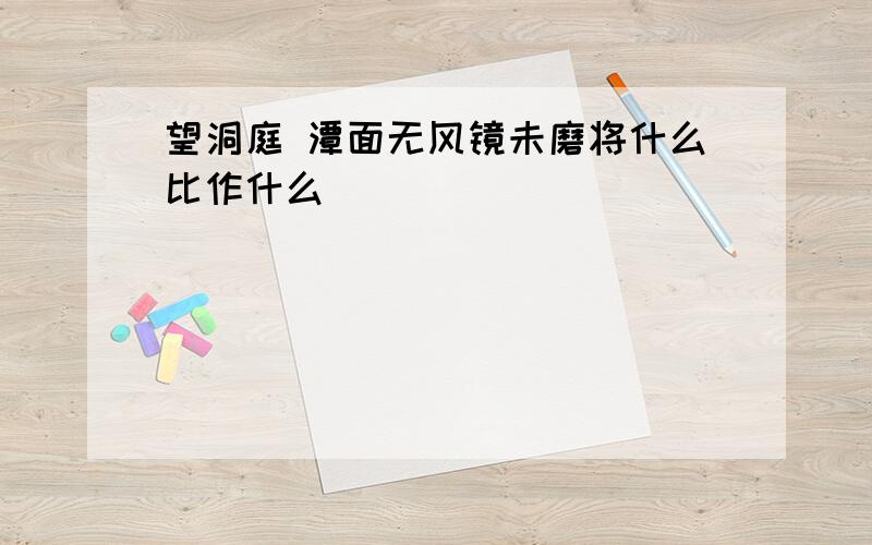 望洞庭 潭面无风镜未磨将什么比作什么