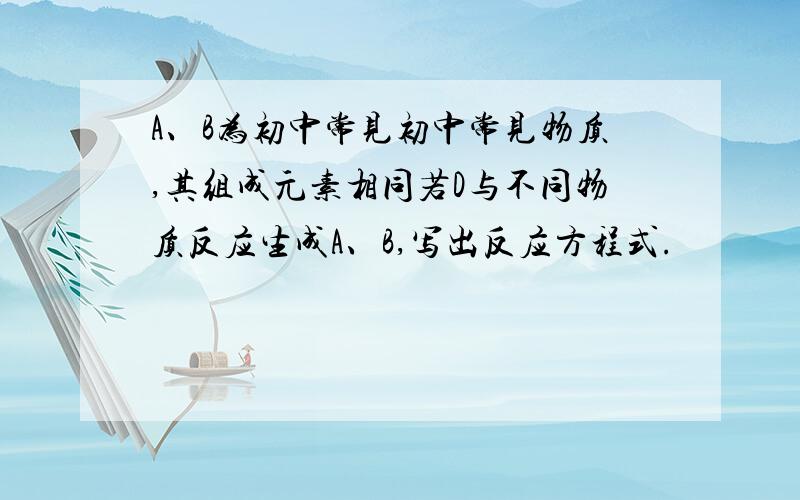 A、B为初中常见初中常见物质,其组成元素相同若D与不同物质反应生成A、B,写出反应方程式.