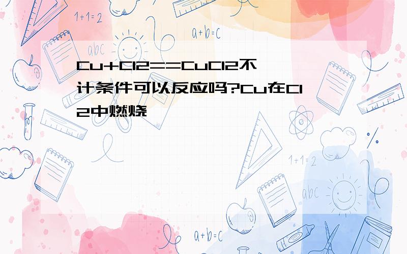 Cu+Cl2==CuCl2不计条件可以反应吗?Cu在Cl2中燃烧